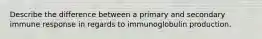 Describe the difference between a primary and secondary immune response in regards to immunoglobulin production.