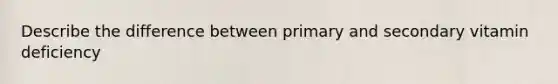 Describe the difference between primary and secondary vitamin deficiency