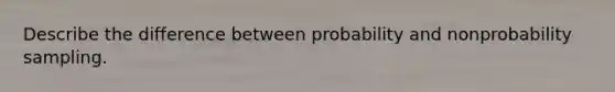 Describe the difference between probability and nonprobability sampling.