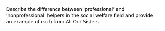 Describe the difference between 'professional' and 'nonprofessional' helpers in the social welfare field and provide an example of each from All Our Sisters