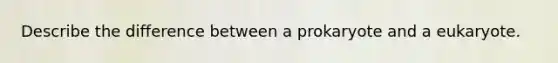 Describe the difference between a prokaryote and a eukaryote.