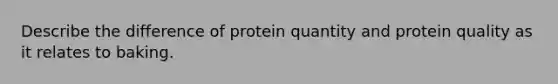 Describe the difference of protein quantity and protein quality as it relates to baking.