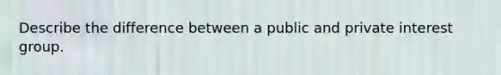 Describe the difference between a public and private interest group.