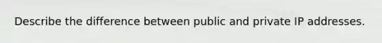 Describe the difference between public and private IP addresses.