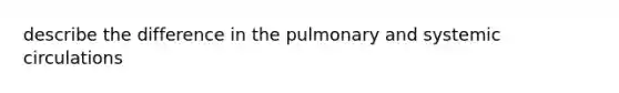 describe the difference in the pulmonary and systemic circulations