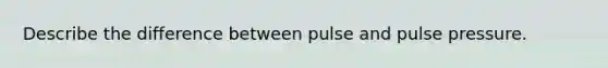 Describe the difference between pulse and pulse pressure.