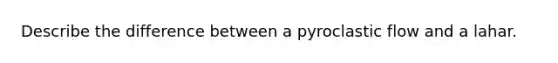 Describe the difference between a pyroclastic flow and a lahar.