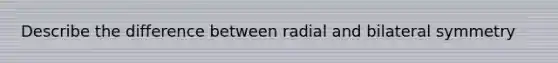 Describe the difference between radial and bilateral symmetry