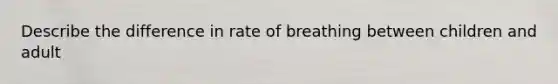 Describe the difference in rate of breathing between children and adult