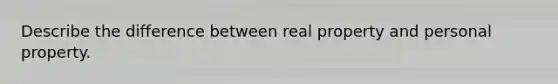 Describe the difference between real property and personal property.