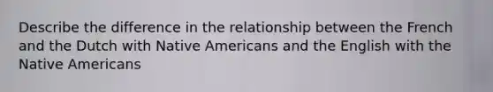 Describe the difference in the relationship between the French and the Dutch with Native Americans and the English with the Native Americans