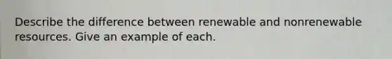 Describe the difference between renewable and nonrenewable resources. Give an example of each.