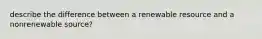 describe the difference between a renewable resource and a nonrenewable source?