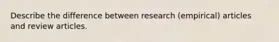 Describe the difference between research (empirical) articles and review articles.