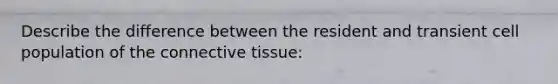 Describe the difference between the resident and transient cell population of the <a href='https://www.questionai.com/knowledge/kYDr0DHyc8-connective-tissue' class='anchor-knowledge'>connective tissue</a>: