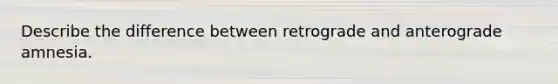 Describe the difference between retrograde and anterograde amnesia.