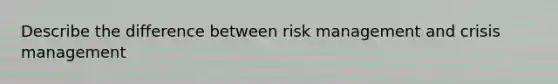 Describe the difference between risk management and crisis management