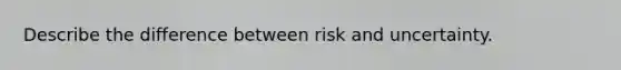 Describe the difference between risk and uncertainty.