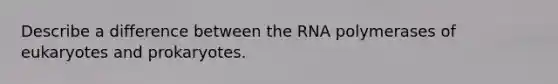 Describe a difference between the RNA polymerases of eukaryotes and prokaryotes.