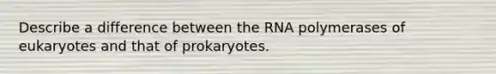 Describe a difference between the RNA polymerases of eukaryotes and that of prokaryotes.