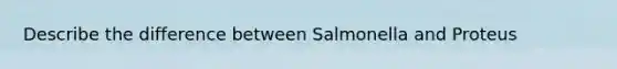 Describe the difference between Salmonella and Proteus