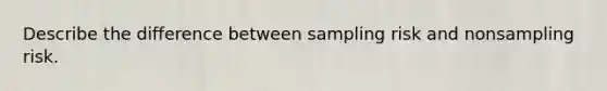 Describe the difference between sampling risk and nonsampling risk.