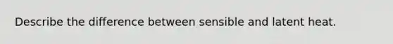 Describe the difference between sensible and latent heat.