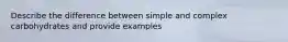 Describe the difference between simple and complex carbohydrates and provide examples