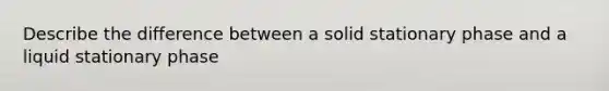 Describe the difference between a solid stationary phase and a liquid stationary phase