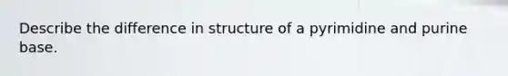 Describe the difference in structure of a pyrimidine and purine base.