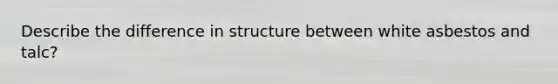 Describe the difference in structure between white asbestos and talc?