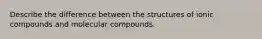 Describe the difference between the structures of ionic compounds and molecular compounds.