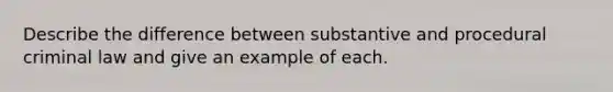 Describe the difference between substantive and procedural criminal law and give an example of each.