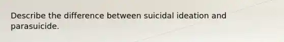 Describe the difference between suicidal ideation and parasuicide.