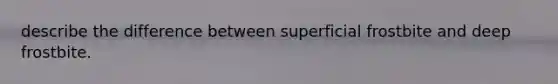 describe the difference between superficial frostbite and deep frostbite.
