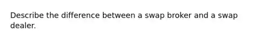 Describe the difference between a swap broker and a swap dealer.