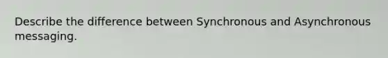 Describe the difference between Synchronous and Asynchronous messaging.