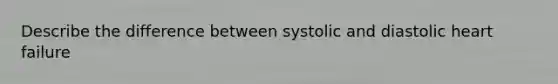 Describe the difference between systolic and diastolic heart failure