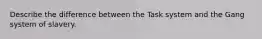 Describe the difference between the Task system and the Gang system of slavery.