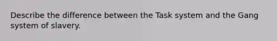 Describe the difference between the Task system and the Gang system of slavery.