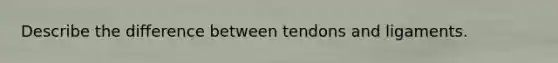 Describe the difference between tendons and ligaments.