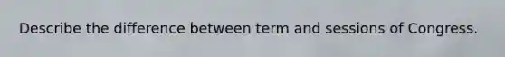 Describe the difference between term and sessions of Congress.