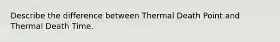 Describe the difference between Thermal Death Point and Thermal Death Time.