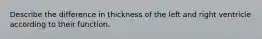 Describe the difference in thickness of the left and right ventricle according to their function.