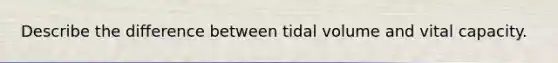 Describe the difference between tidal volume and vital capacity.