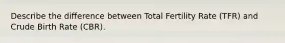 Describe the difference between Total Fertility Rate (TFR) and Crude Birth Rate (CBR).