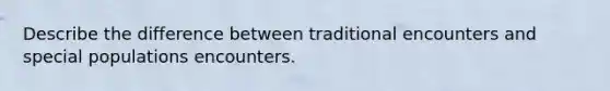 Describe the difference between traditional encounters and special populations encounters.