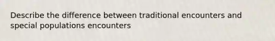 Describe the difference between traditional encounters and special populations encounters