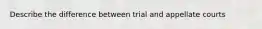 Describe the difference between trial and appellate courts