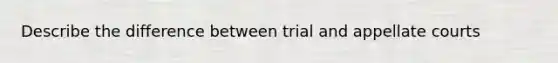 Describe the difference between trial and appellate courts